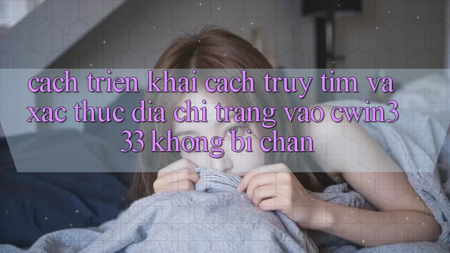 Cách triển khai Cách Truy tìm Và Xác Thực Địa chỉ trang Vào cwin333 Không Bị Chặn