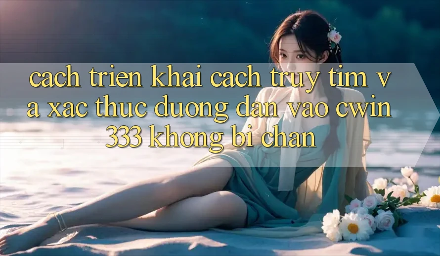 Cách triển khai Cách Truy tìm Và Xác Thực Đường dẫn Vào cwin333 Không Bị Chặn