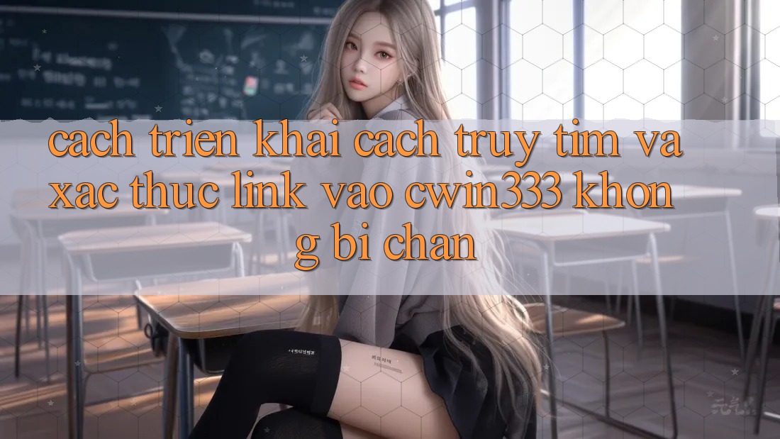 Cách triển khai Cách Truy tìm Và Xác Thực Link Vào cwin333 Không Bị Chặn Cách triển khai Cách Truy tìm Và Xác Thực Link Vào cwin333 Không Bị Chặn