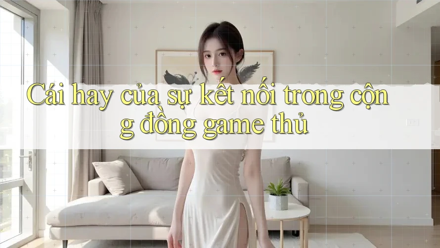 Cái hay của sự kết nối trong cộng đồng game thủ Cái hay của sự kết nối trong cộng đồng game thủ
