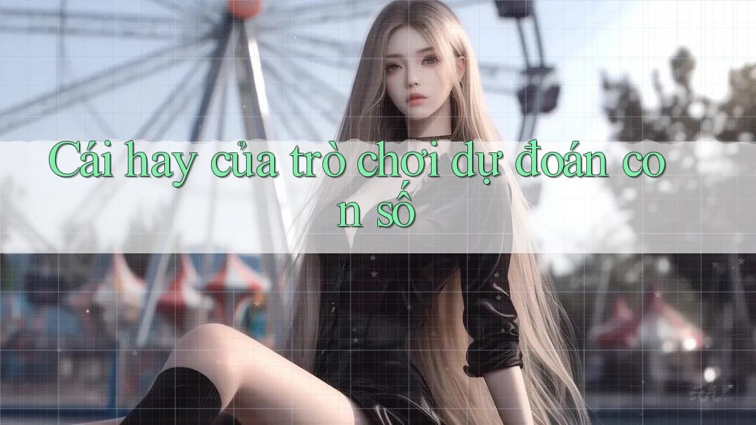 Cái hay của trò chơi dự đoán con số Cái hay của trò chơi dự đoán con số