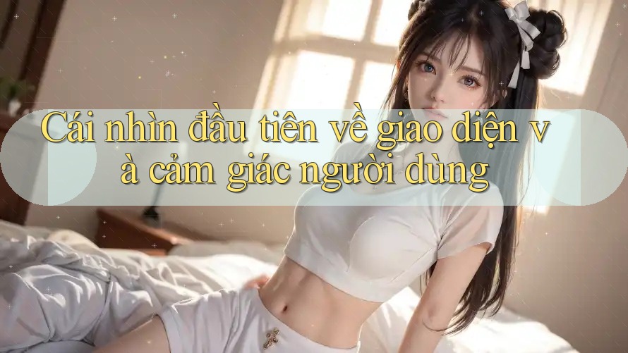 Cái nhìn đầu tiên về giao diện và cảm giác người dùng Cái nhìn đầu tiên về giao diện và cảm giác người dùng