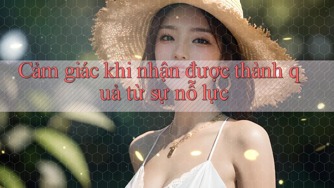 Cảm giác khi nhận được thành quả từ sự nỗ lực Cảm giác khi nhận được thành quả từ sự nỗ lực