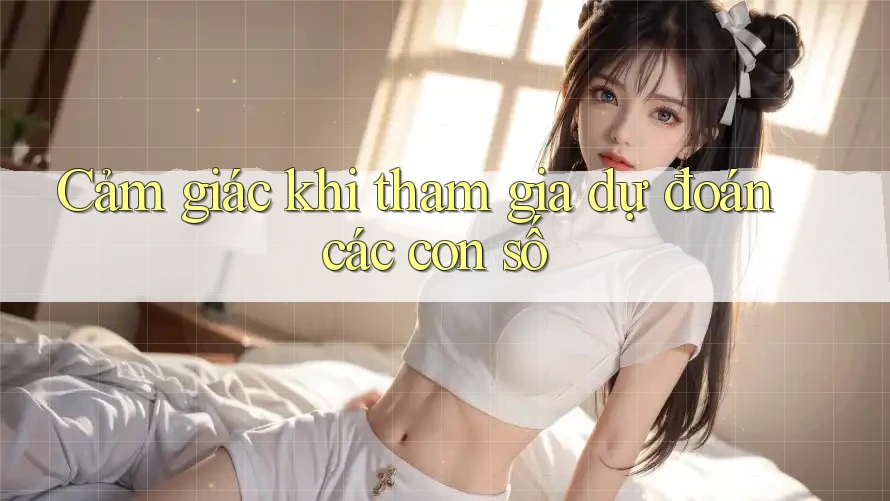 Cảm giác khi tham gia dự đoán các con số Cảm giác khi tham gia dự đoán các con số