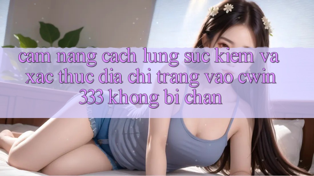 Cẩm nang Cách Lùng sục Kiếm Và Xác Thực Địa chỉ trang Vào cwin333 Không Bị Chặn Cẩm nang Cách Lùng sục Kiếm Và Xác Thực Địa chỉ trang Vào cwin333 Không Bị Chặn