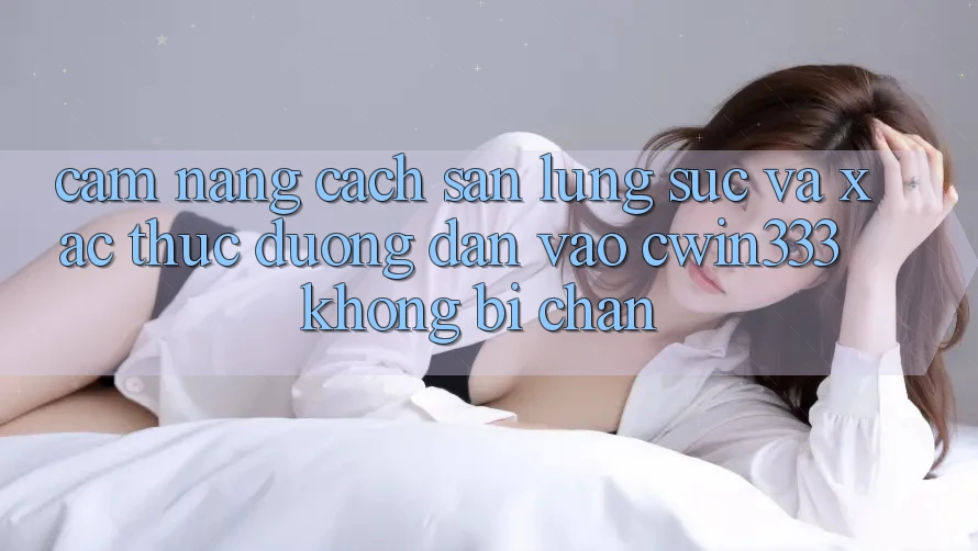 Cẩm nang Cách Săn lùng sục Và Xác Thực Đường dẫn Vào cwin333 Không Bị Chặn Cẩm nang Cách Săn lùng sục Và Xác Thực Đường dẫn Vào cwin333 Không Bị Chặn