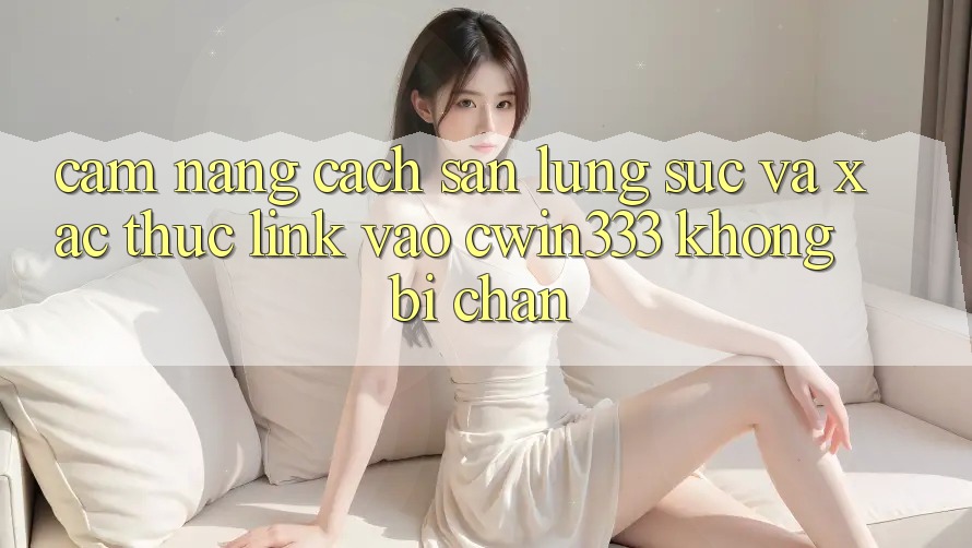 Cẩm nang Cách Săn lùng sục Và Xác Thực Link Vào cwin333 Không Bị Chặn Cẩm nang Cách Săn lùng sục Và Xác Thực Link Vào cwin333 Không Bị Chặn