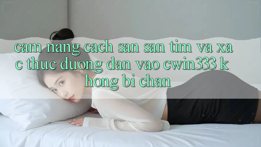 Cẩm nang Cách Săn săn tìm Và Xác Thực Đường dẫn Vào cwin333 Không Bị Chặn Cẩm nang Cách Săn săn tìm Và Xác Thực Đường dẫn Vào cwin333 Không Bị Chặn