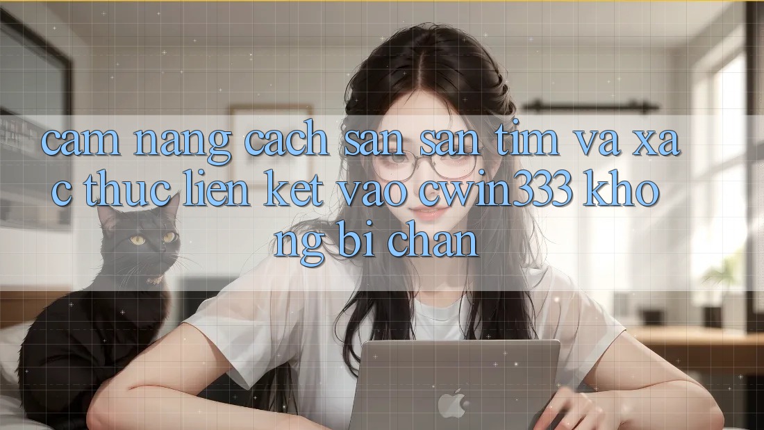 Cẩm nang Cách Săn săn tìm Và Xác Thực Liên kết Vào cwin333 Không Bị Chặn Cẩm nang Cách Săn săn tìm Và Xác Thực Liên kết Vào cwin333 Không Bị Chặn