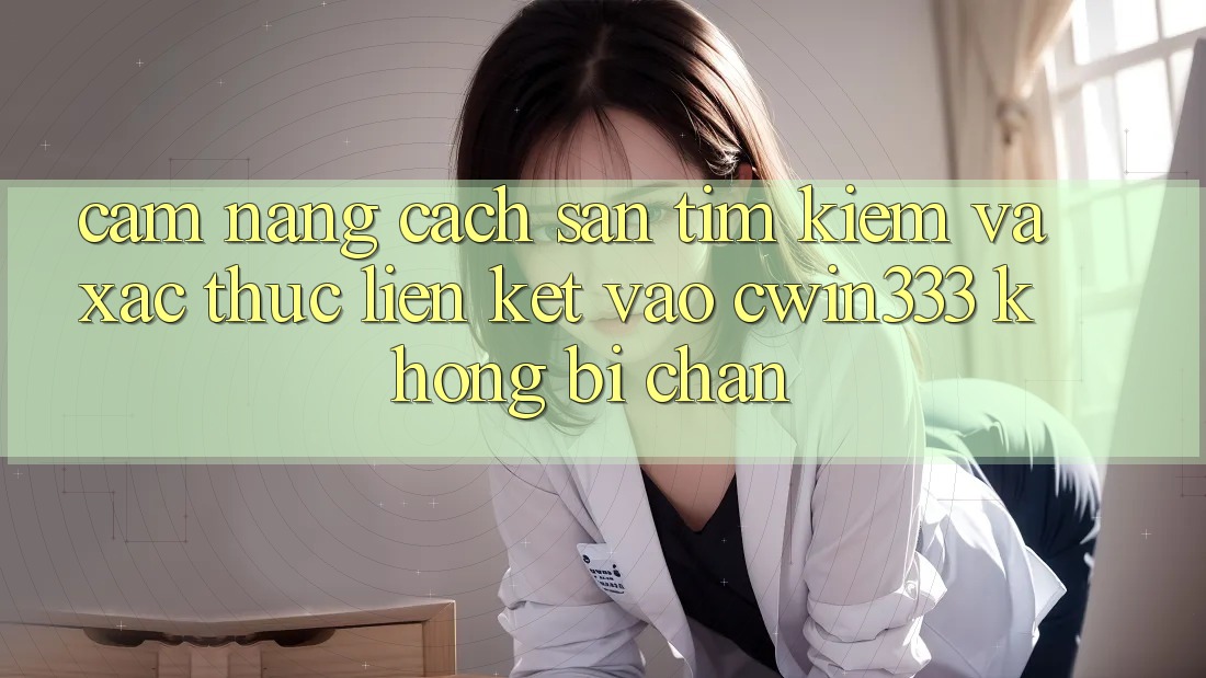 Cẩm nang Cách Săn tìm Kiếm Và Xác Thực Liên kết Vào cwin333 Không Bị Chặn Cẩm nang Cách Săn tìm Kiếm Và Xác Thực Liên kết Vào cwin333 Không Bị Chặn