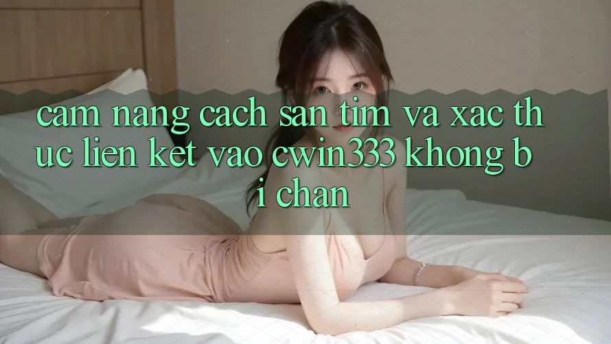 Cẩm nang Cách Săn tìm Và Xác Thực Liên kết Vào cwin333 Không Bị Chặn Cẩm nang Cách Săn tìm Và Xác Thực Liên kết Vào cwin333 Không Bị Chặn