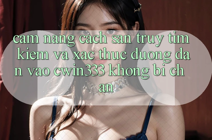 Cẩm nang Cách Săn truy tìm Kiếm Và Xác Thực Đường dẫn Vào cwin333 Không Bị Chặn Cẩm nang Cách Săn truy tìm Kiếm Và Xác Thực Đường dẫn Vào cwin333 Không Bị Chặn