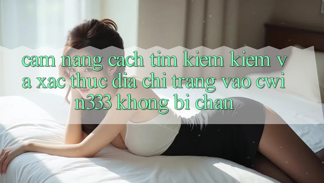 Cẩm nang Cách Tìm kiếm Kiếm Và Xác Thực Địa chỉ trang Vào cwin333 Không Bị Chặn Cẩm nang Cách Tìm kiếm Kiếm Và Xác Thực Địa chỉ trang Vào cwin333 Không Bị Chặn