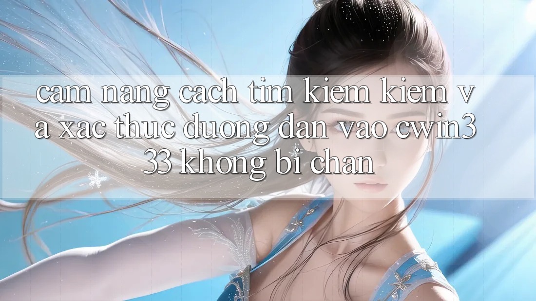 Cẩm nang Cách Tìm kiếm Kiếm Và Xác Thực Đường dẫn Vào cwin333 Không Bị Chặn