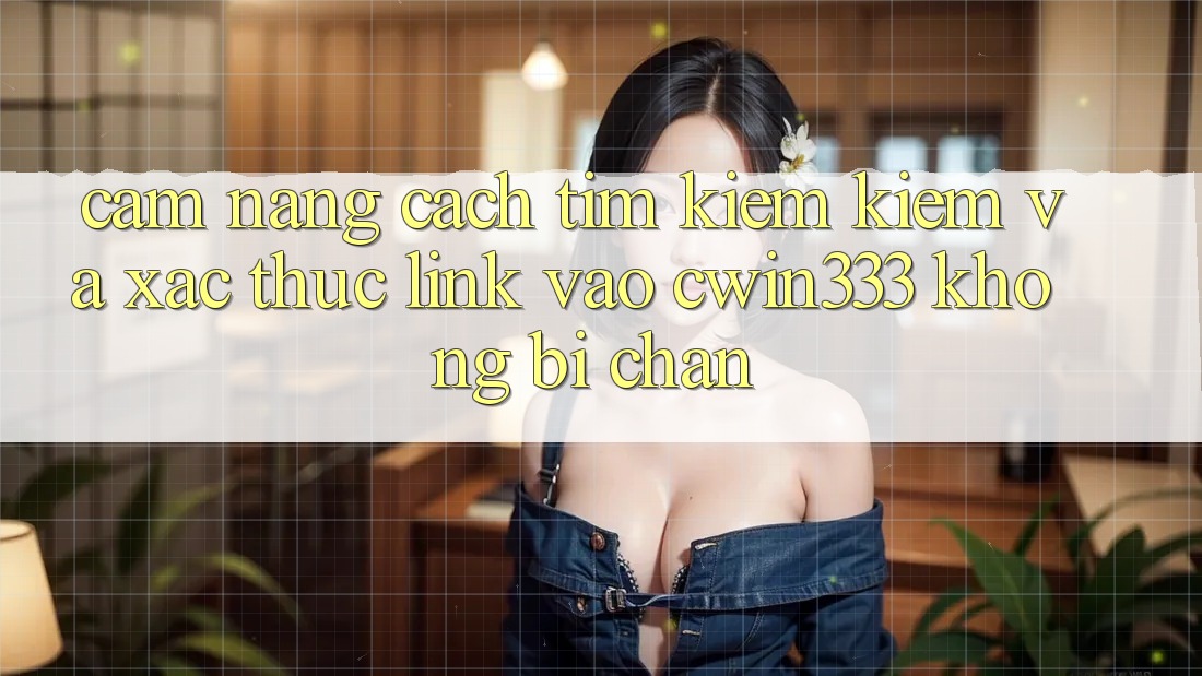 Cẩm nang Cách Tìm kiếm kiếm Và Xác Thực Link Vào cwin333 Không Bị Chặn Cẩm nang Cách Tìm kiếm kiếm Và Xác Thực Link Vào cwin333 Không Bị Chặn