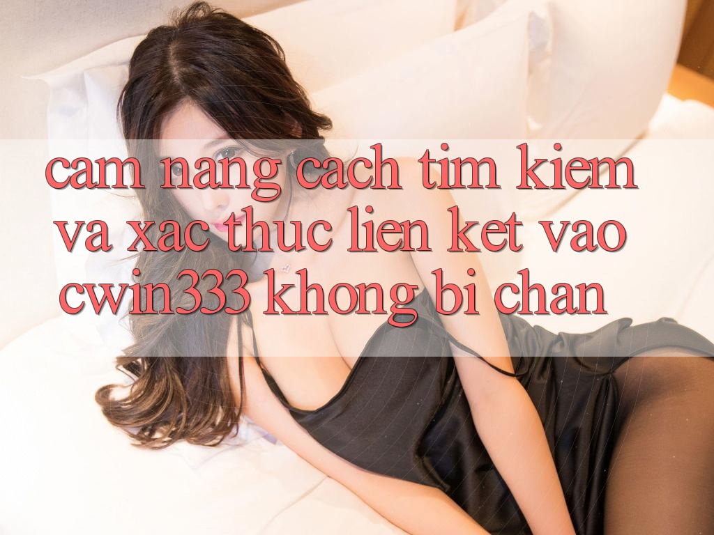 Cẩm nang Cách Tìm Kiếm Và Xác Thực Liên kết Vào cwin333 Không Bị Chặn