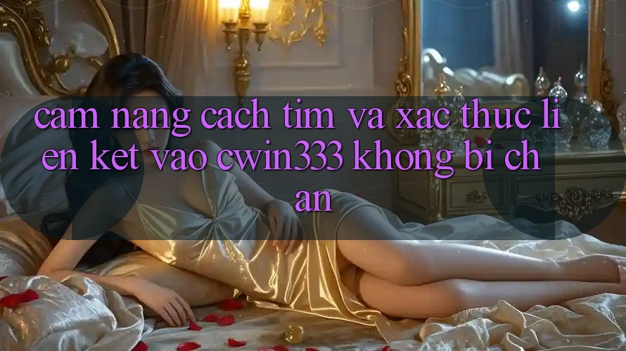 Cẩm nang Cách Tìm Và Xác Thực Liên kết Vào cwin333 Không Bị Chặn Cẩm nang Cách Tìm Và Xác Thực Liên kết Vào cwin333 Không Bị Chặn