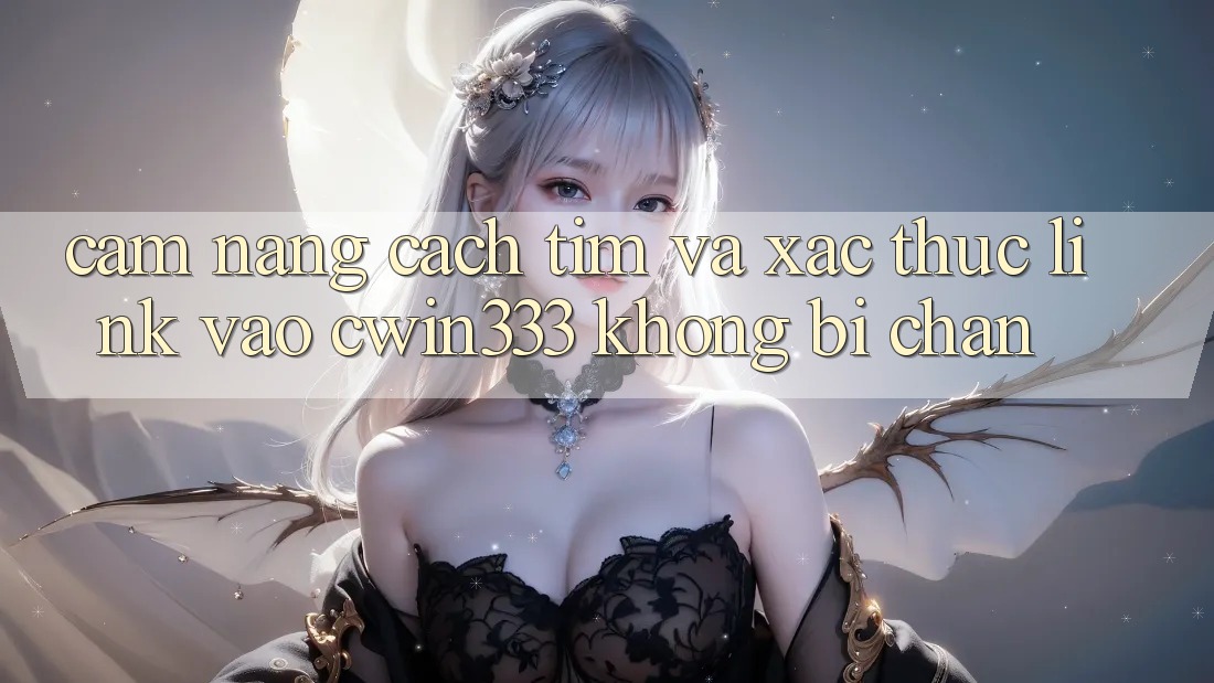 Cẩm nang Cách Tìm Và Xác Thực Link Vào cwin333 Không Bị Chặn Cẩm nang Cách Tìm Và Xác Thực Link Vào cwin333 Không Bị Chặn