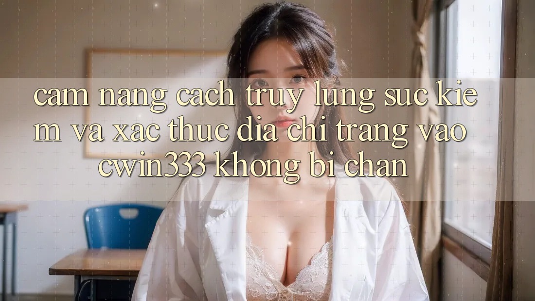 Cẩm nang Cách Truy lùng sục kiếm Và Xác Thực Địa chỉ trang Vào cwin333 Không Bị Chặn Cẩm nang Cách Truy lùng sục kiếm Và Xác Thực Địa chỉ trang Vào cwin333 Không Bị Chặn