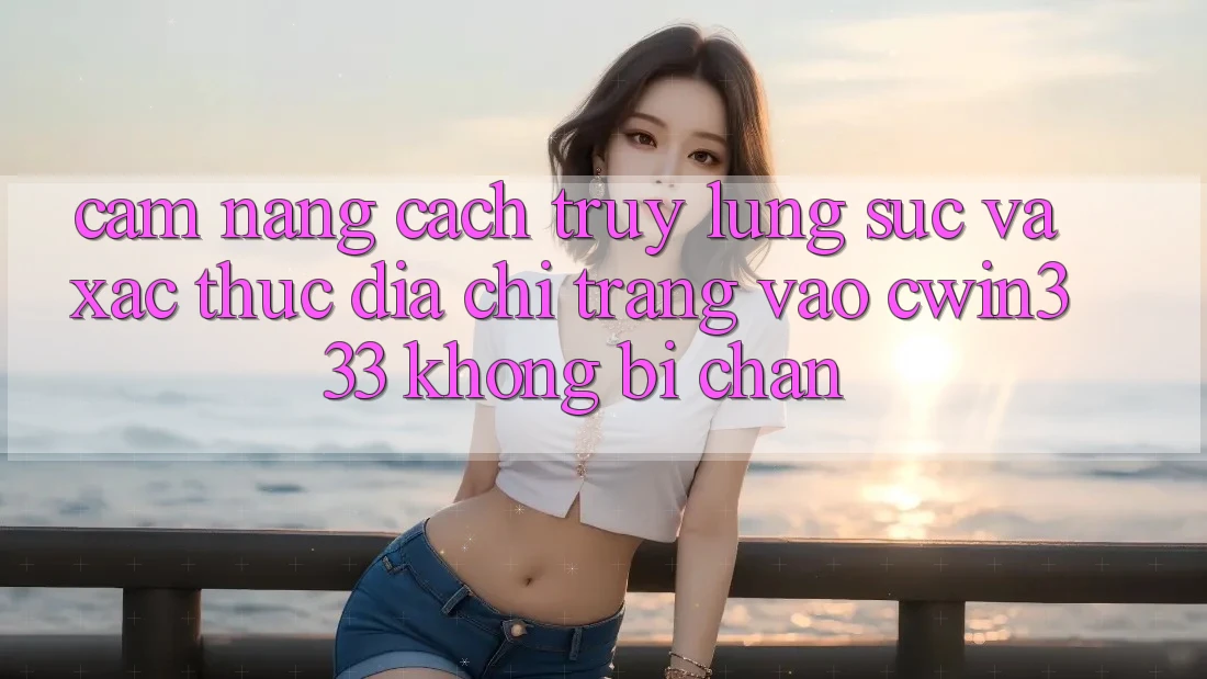 Cẩm nang Cách Truy lùng sục Và Xác Thực Địa chỉ trang Vào cwin333 Không Bị Chặn Cẩm nang Cách Truy lùng sục Và Xác Thực Địa chỉ trang Vào cwin333 Không Bị Chặn