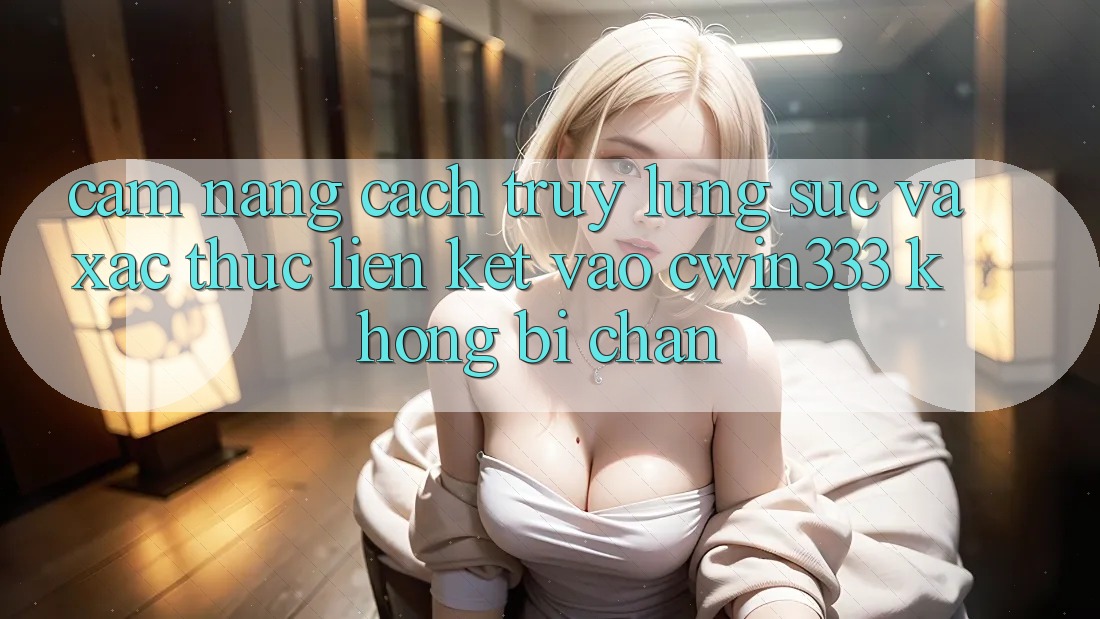 Cẩm nang Cách Truy lùng sục Và Xác Thực Liên kết Vào cwin333 Không Bị Chặn Cẩm nang Cách Truy lùng sục Và Xác Thực Liên kết Vào cwin333 Không Bị Chặn