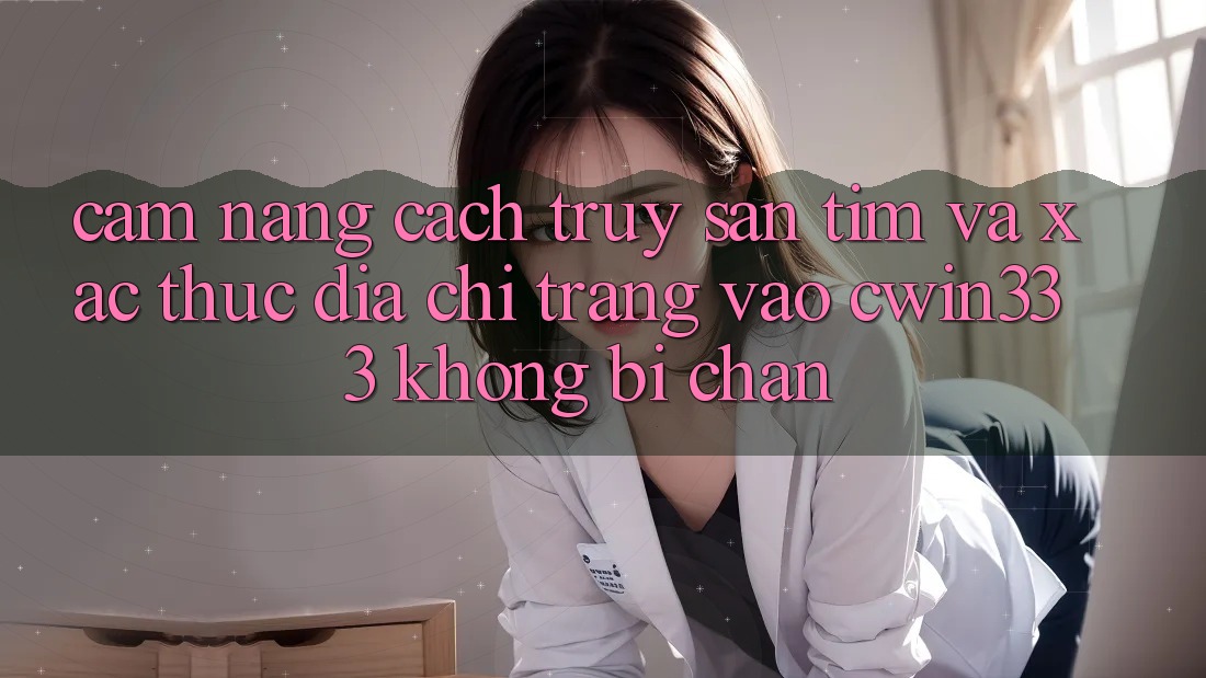 Cẩm nang Cách Truy săn tìm Và Xác Thực Địa chỉ trang Vào cwin333 Không Bị Chặn Cẩm nang Cách Truy săn tìm Và Xác Thực Địa chỉ trang Vào cwin333 Không Bị Chặn