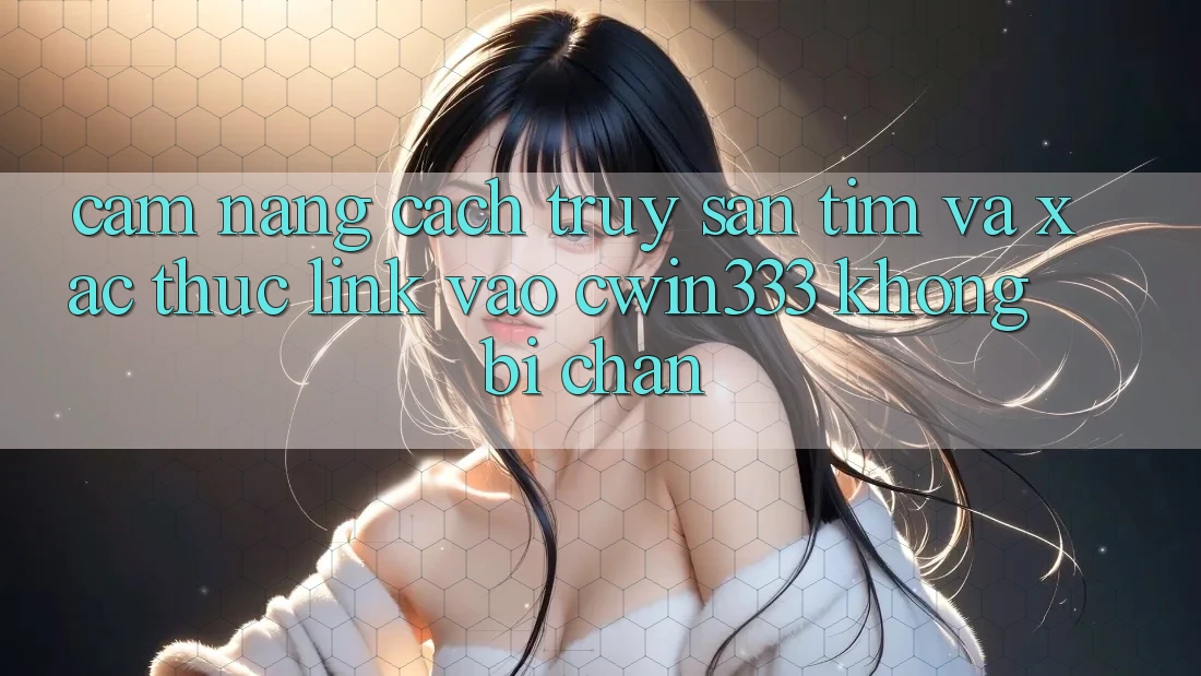 Cẩm nang Cách Truy săn tìm Và Xác Thực Link Vào cwin333 Không Bị Chặn Cẩm nang Cách Truy săn tìm Và Xác Thực Link Vào cwin333 Không Bị Chặn