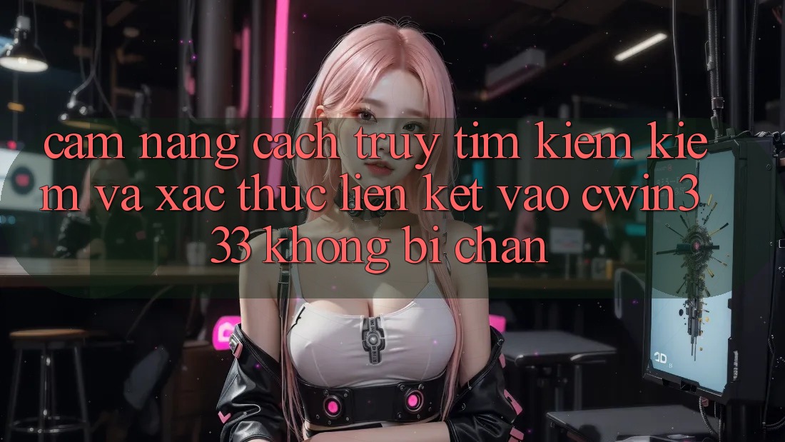 Cẩm nang Cách Truy tìm kiếm Kiếm Và Xác Thực Liên kết Vào cwin333 Không Bị Chặn Cẩm nang Cách Truy tìm kiếm Kiếm Và Xác Thực Liên kết Vào cwin333 Không Bị Chặn