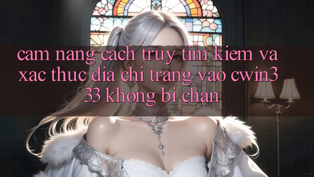 Cẩm nang Cách Truy tìm Kiếm Và Xác Thực Địa chỉ trang Vào cwin333 Không Bị Chặn Cẩm nang Cách Truy tìm Kiếm Và Xác Thực Địa chỉ trang Vào cwin333 Không Bị Chặn