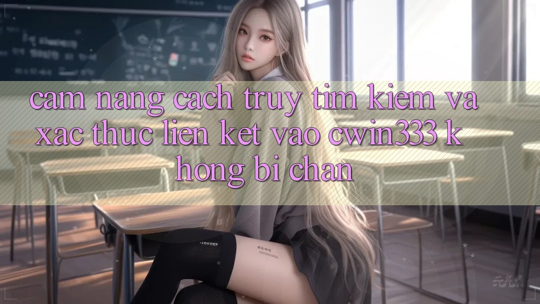 Cẩm nang Cách Truy tìm Kiếm Và Xác Thực Liên kết Vào cwin333 Không Bị Chặn Cẩm nang Cách Truy tìm Kiếm Và Xác Thực Liên kết Vào cwin333 Không Bị Chặn