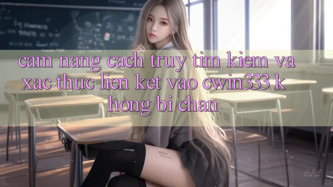 Cẩm nang Cách Truy tìm Kiếm Và Xác Thực Liên kết Vào cwin333 Không Bị Chặn Cẩm nang Cách Truy tìm Kiếm Và Xác Thực Liên kết Vào cwin333 Không Bị Chặn
