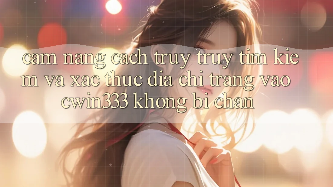 Cẩm nang Cách Truy truy tìm Kiếm Và Xác Thực Địa chỉ trang Vào cwin333 Không Bị Chặn Cẩm nang Cách Truy truy tìm Kiếm Và Xác Thực Địa chỉ trang Vào cwin333 Không Bị Chặn