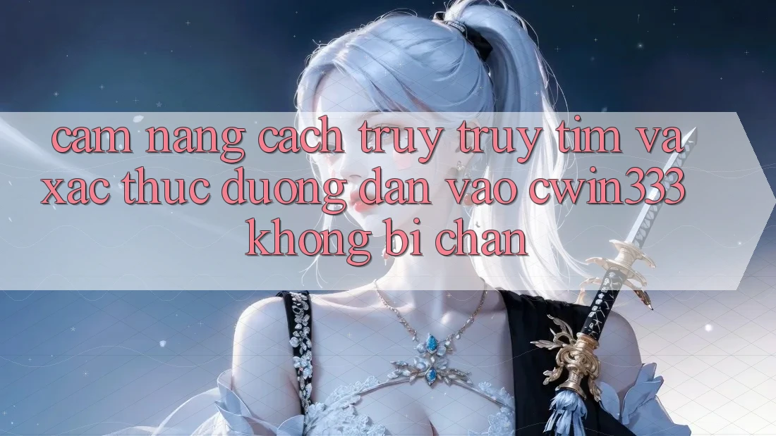 Cẩm nang Cách Truy truy tìm Và Xác Thực Đường dẫn Vào cwin333 Không Bị Chặn Cẩm nang Cách Truy truy tìm Và Xác Thực Đường dẫn Vào cwin333 Không Bị Chặn