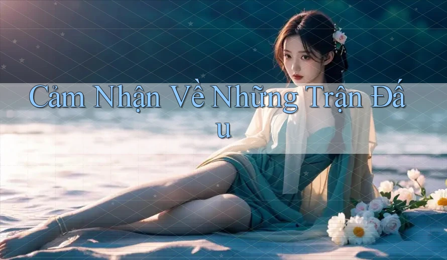 Cảm Nhận Về Những Trận Đấu Cảm Nhận Về Những Trận Đấu