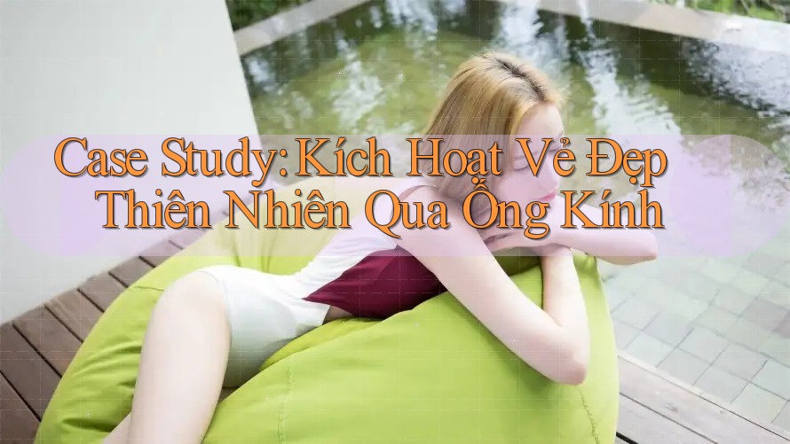 Case Study: Kích Hoạt Vẻ Đẹp Thiên Nhiên Qua Ống Kính