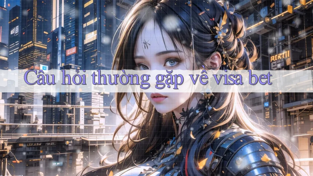 Câu hỏi thường gặp về Visa bet Câu hỏi thường gặp về Visa bet