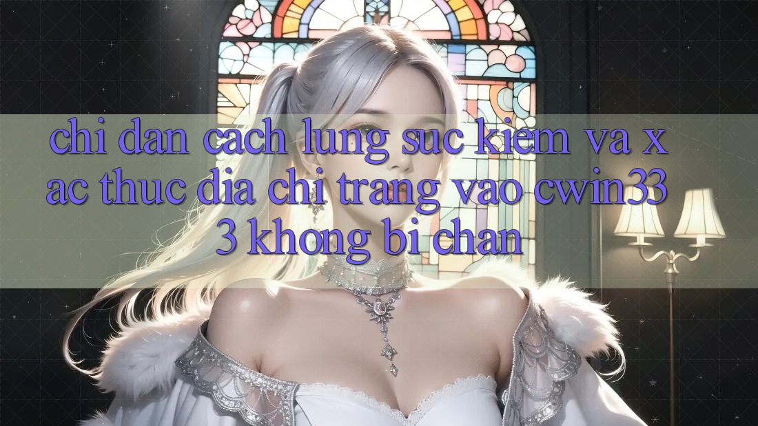 Chỉ dẫn Cách Lùng sục Kiếm Và Xác Thực Địa chỉ trang Vào cwin333 Không Bị Chặn Chỉ dẫn Cách Lùng sục Kiếm Và Xác Thực Địa chỉ trang Vào cwin333 Không Bị Chặn