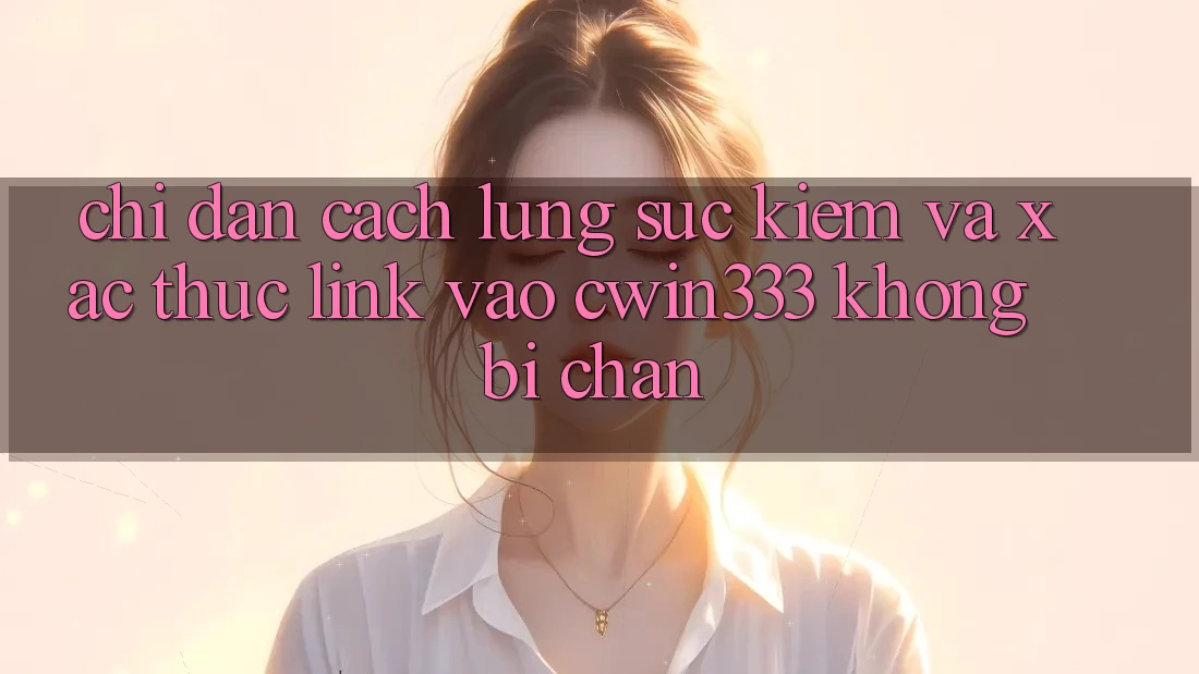 Chỉ dẫn Cách Lùng sục Kiếm Và Xác Thực Link Vào cwin333 Không Bị Chặn Chỉ dẫn Cách Lùng sục Kiếm Và Xác Thực Link Vào cwin333 Không Bị Chặn