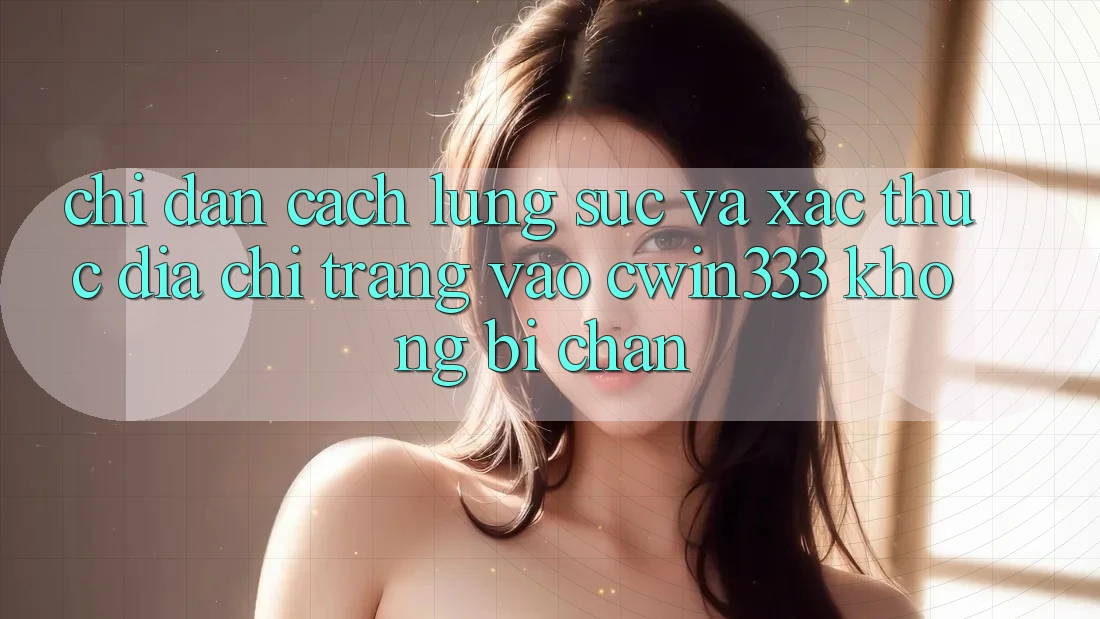 Chỉ dẫn Cách Lùng sục Và Xác Thực Địa chỉ trang Vào cwin333 Không Bị Chặn Chỉ dẫn Cách Lùng sục Và Xác Thực Địa chỉ trang Vào cwin333 Không Bị Chặn