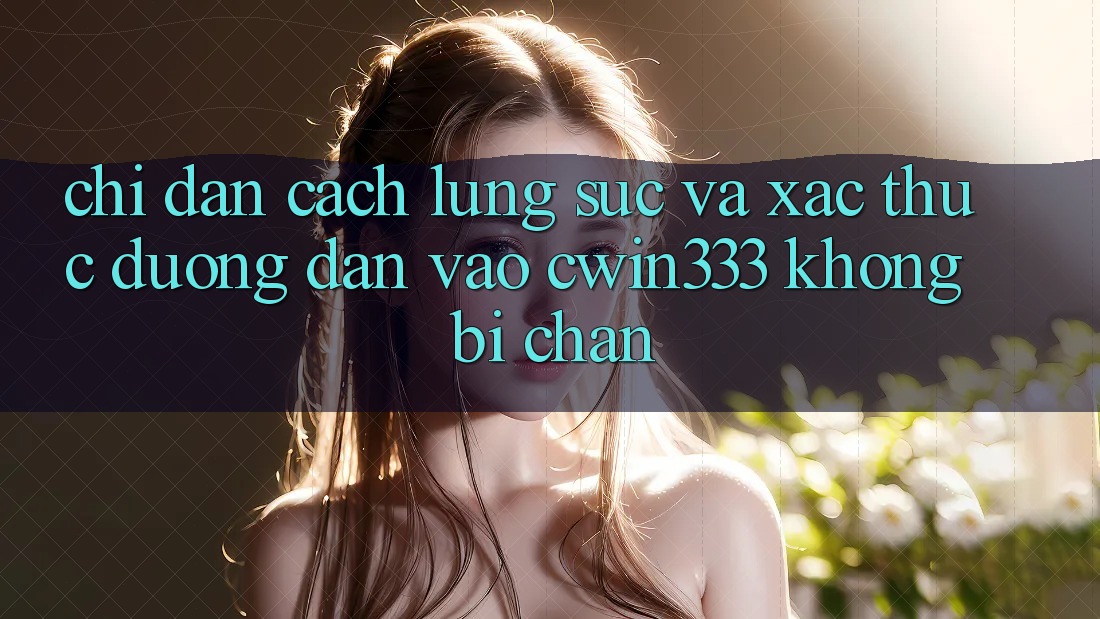 Chỉ dẫn Cách Lùng sục Và Xác Thực Đường dẫn Vào cwin333 Không Bị Chặn Chỉ dẫn Cách Lùng sục Và Xác Thực Đường dẫn Vào cwin333 Không Bị Chặn