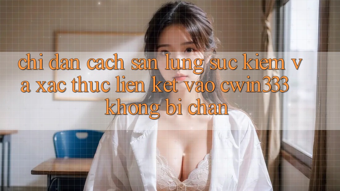 Chỉ dẫn Cách Săn lùng sục Kiếm Và Xác Thực Liên kết Vào cwin333 Không Bị Chặn Chỉ dẫn Cách Săn lùng sục Kiếm Và Xác Thực Liên kết Vào cwin333 Không Bị Chặn