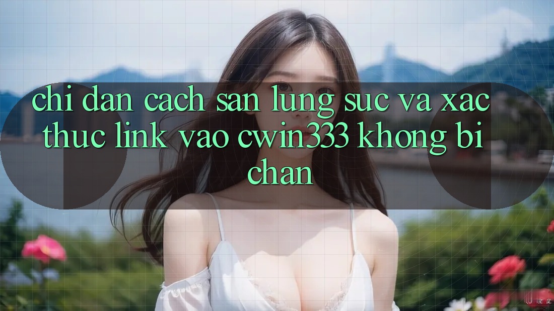 Chỉ dẫn Cách Săn lùng sục Và Xác Thực Link Vào cwin333 Không Bị Chặn Chỉ dẫn Cách Săn lùng sục Và Xác Thực Link Vào cwin333 Không Bị Chặn