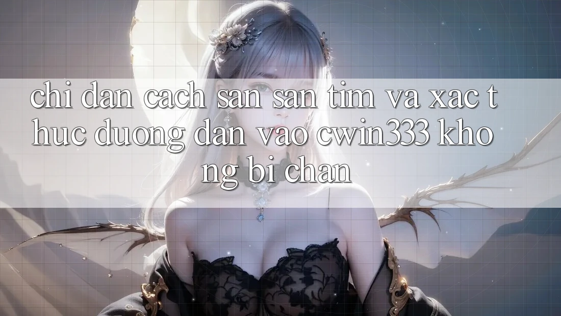 Chỉ dẫn Cách Săn săn tìm Và Xác Thực Đường dẫn Vào cwin333 Không Bị Chặn Chỉ dẫn Cách Săn săn tìm Và Xác Thực Đường dẫn Vào cwin333 Không Bị Chặn