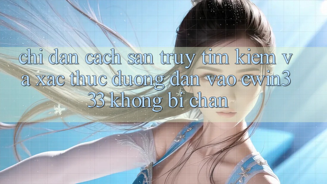 Chỉ dẫn Cách Săn truy tìm Kiếm Và Xác Thực Đường dẫn Vào cwin333 Không Bị Chặn Chỉ dẫn Cách Săn truy tìm Kiếm Và Xác Thực Đường dẫn Vào cwin333 Không Bị Chặn
