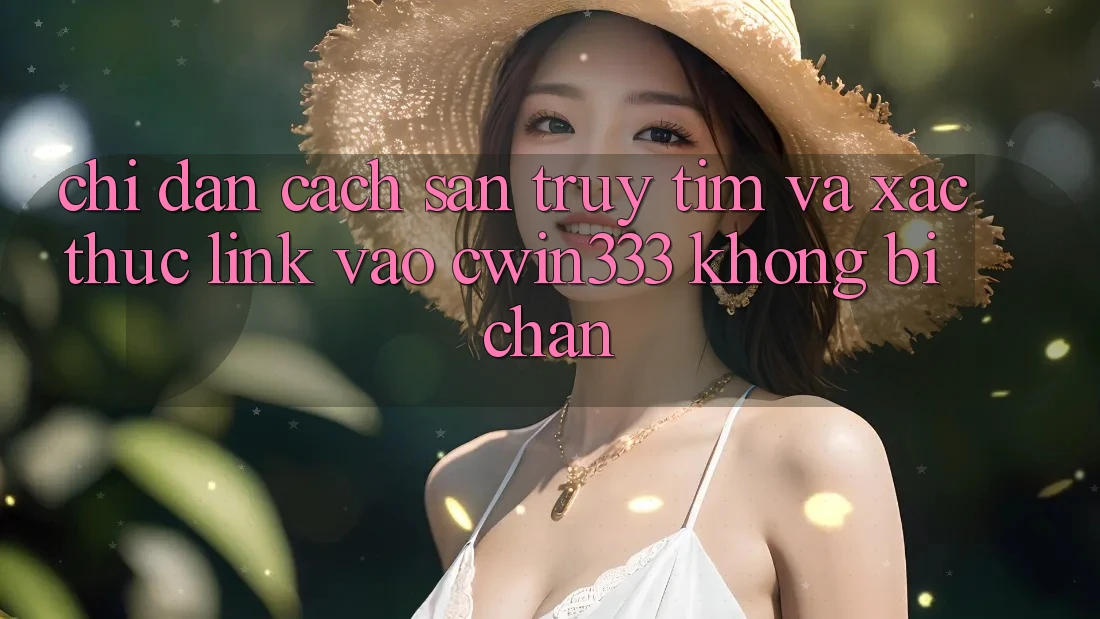 Chỉ dẫn Cách Săn truy tìm Và Xác Thực Link Vào cwin333 Không Bị Chặn Chỉ dẫn Cách Săn truy tìm Và Xác Thực Link Vào cwin333 Không Bị Chặn