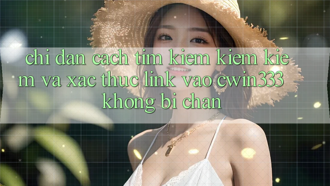 Chỉ dẫn Cách Tìm kiếm kiếm Kiếm Và Xác Thực Link Vào cwin333 Không Bị Chặn Chỉ dẫn Cách Tìm kiếm kiếm Kiếm Và Xác Thực Link Vào cwin333 Không Bị Chặn