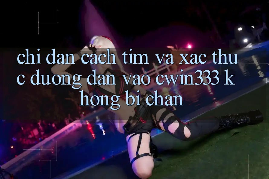 Chỉ dẫn Cách Tìm Và Xác Thực Đường dẫn Vào cwin333 Không Bị Chặn Chỉ dẫn Cách Tìm Và Xác Thực Đường dẫn Vào cwin333 Không Bị Chặn