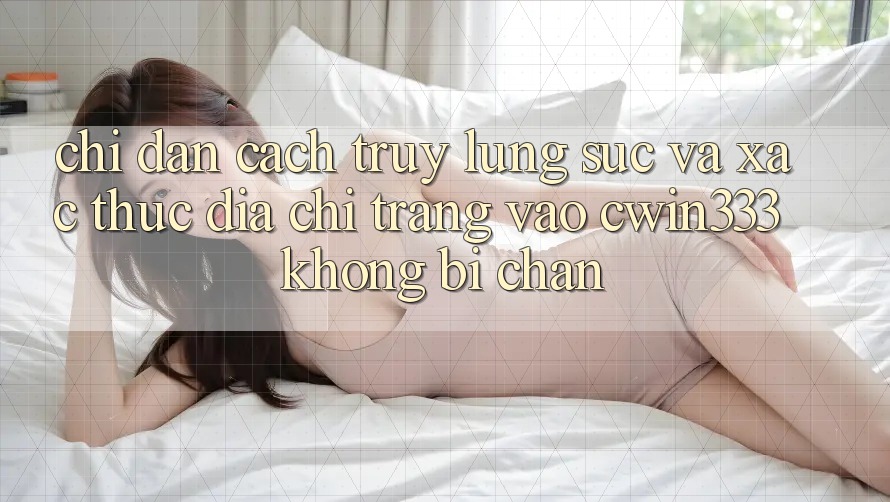 Chỉ dẫn Cách Truy lùng sục Và Xác Thực Địa chỉ trang Vào cwin333 Không Bị Chặn Chỉ dẫn Cách Truy lùng sục Và Xác Thực Địa chỉ trang Vào cwin333 Không Bị Chặn