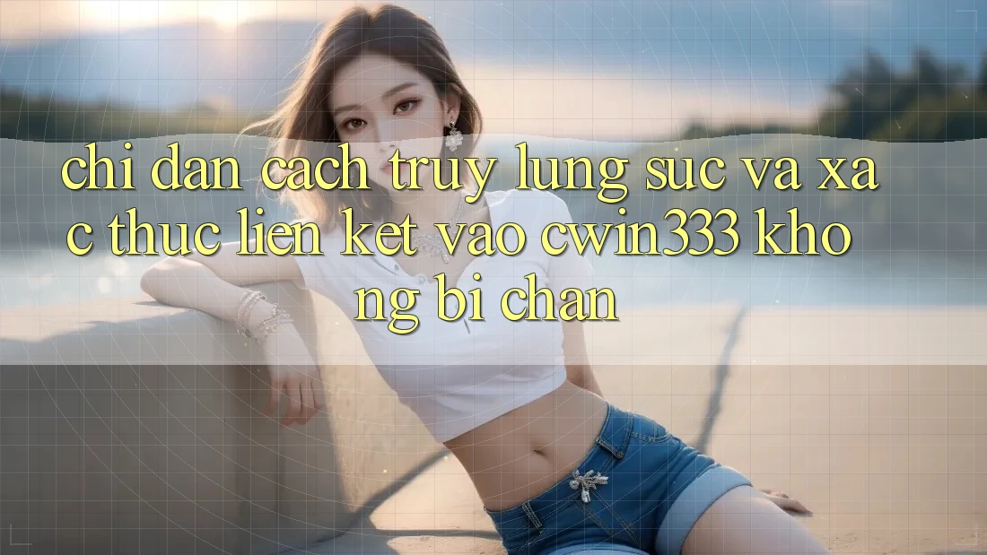 Chỉ dẫn Cách Truy lùng sục Và Xác Thực Liên kết Vào cwin333 Không Bị Chặn Chỉ dẫn Cách Truy lùng sục Và Xác Thực Liên kết Vào cwin333 Không Bị Chặn