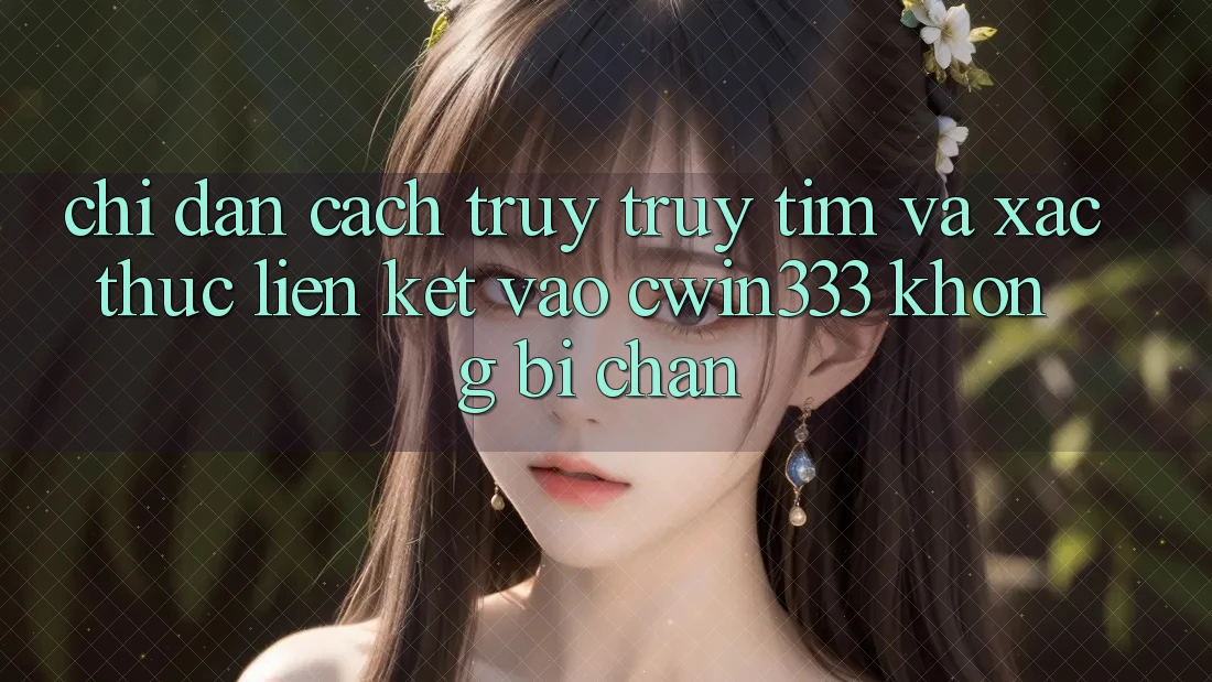 Chỉ dẫn Cách Truy truy tìm Và Xác Thực Liên kết Vào cwin333 Không Bị Chặn Chỉ dẫn Cách Truy truy tìm Và Xác Thực Liên kết Vào cwin333 Không Bị Chặn